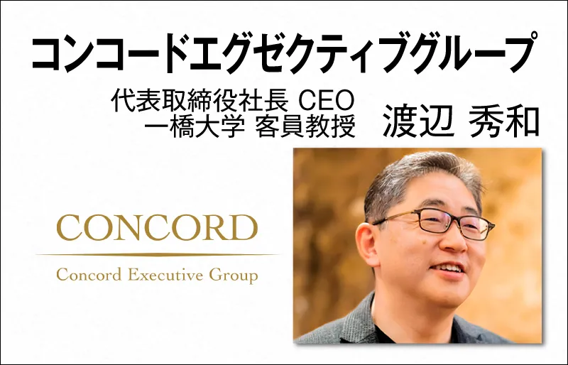 コンコードエグゼクティブグループ　渡辺 秀和　代表取締役社長 CEO　一橋大学 客員教授